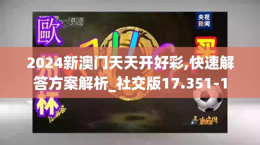2024新澳门天天开好彩,快速解答方案解析_社交版17.351-1