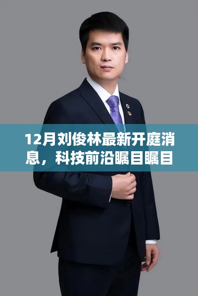 科技新星背后的故事,刘俊林最新开庭消息引关注