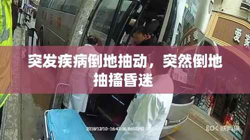 突发疾病倒地抽动,突然倒地抽搐昏迷