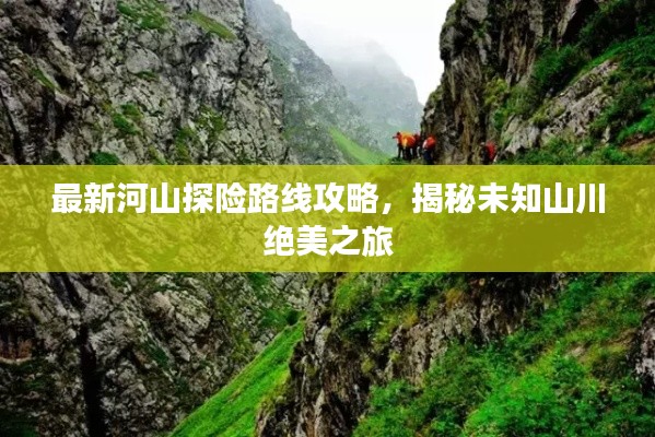最新河山探险路线攻略,揭秘未知山川绝美之旅