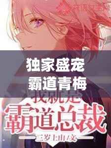 独家盛宠 霸道青梅,独家盛宠霸道总裁a爆了