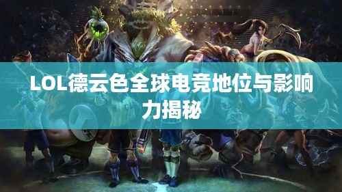 LOL德云色全球电竞地位与影响力揭秘